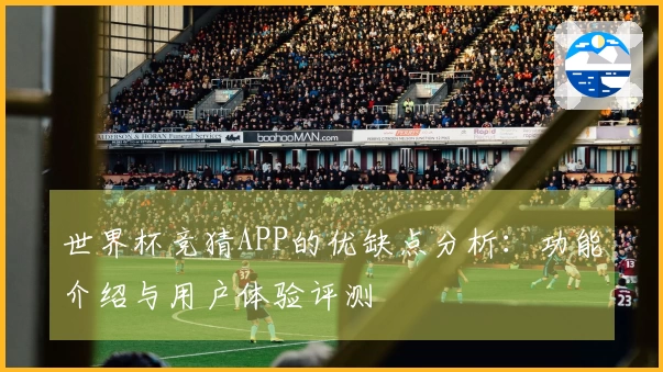 世界杯竞猜APP的优缺点分析:功能介绍与用户体验评测