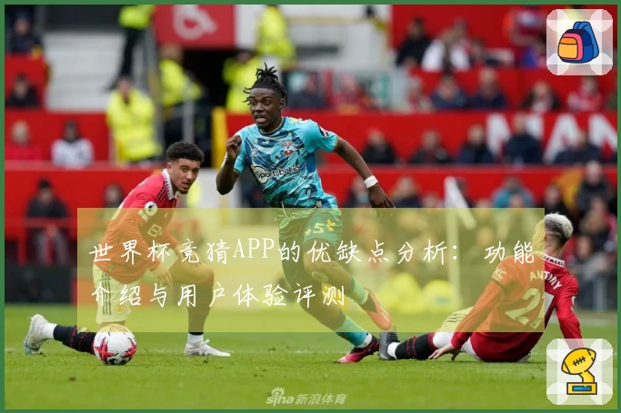 世界杯竞猜APP的优缺点分析：功能介绍与用户体验评测