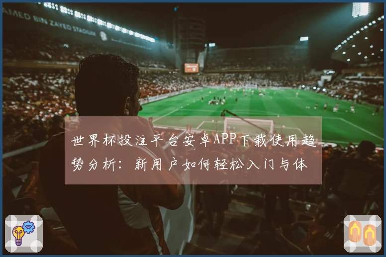 世界杯投注平台安卓APP下载使用趋势分析：新用户如何轻松入门与体验优化