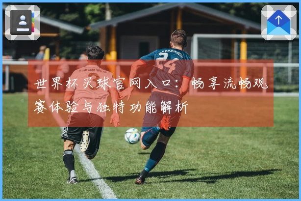 世界杯买球官网入口：畅享流畅观赛体验与独特功能解析
