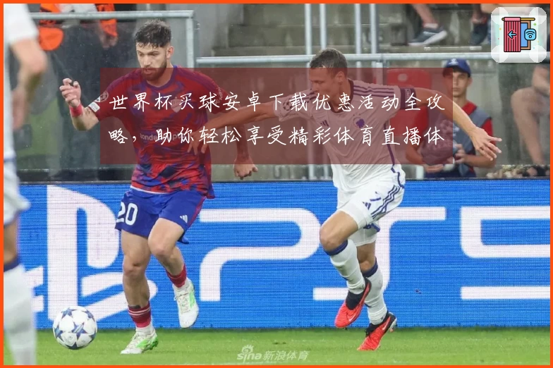 世界杯买球安卓下载优惠活动全攻略，助你轻松享受精彩体育直播体验