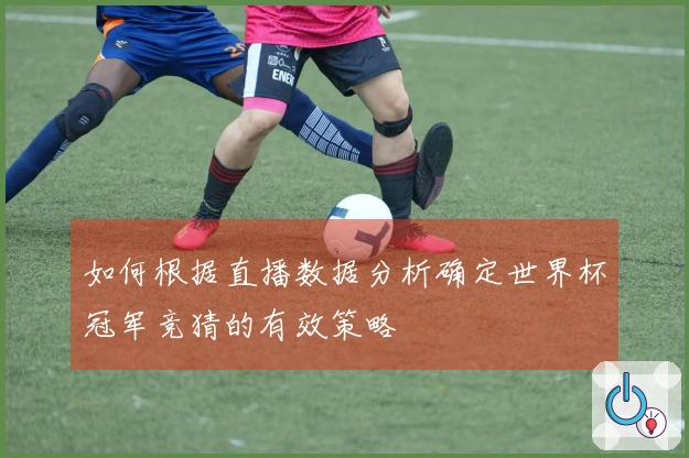 如何根据直播数据分析确定世界杯冠军竞猜的有效策略