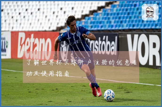 了解世界杯买球开户注册的优惠活动及使用指南