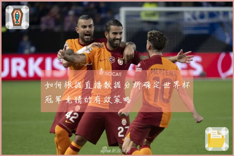 如何根据直播数据分析确定世界杯冠军竞猜的有效策略