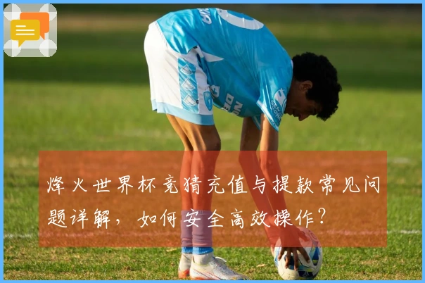烽火世界杯竞猜充值与提款常见问题详解，如何安全高效操作？