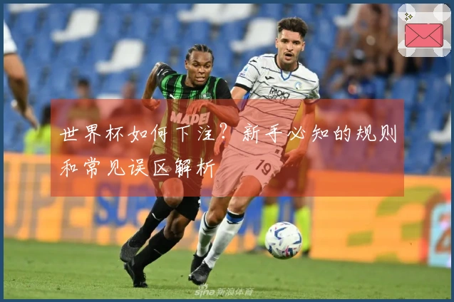 世界杯如何下注？新手必知的规则和常见误区解析