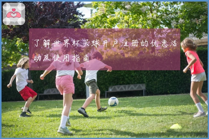 了解世界杯买球开户注册的优惠活动及使用指南