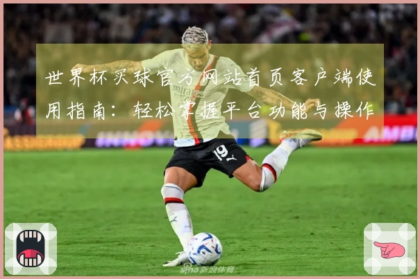 世界杯买球官方网站首页客户端使用指南：轻松掌握平台功能与操作技巧